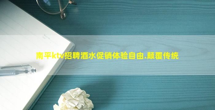 南平ktv招聘酒水促销体验自由.颠覆传统
