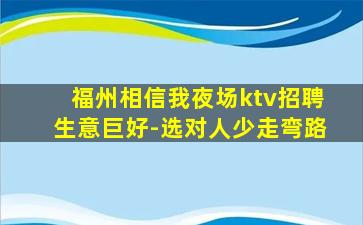 福州相信我夜场ktv招聘生意巨好-选对人少走弯路